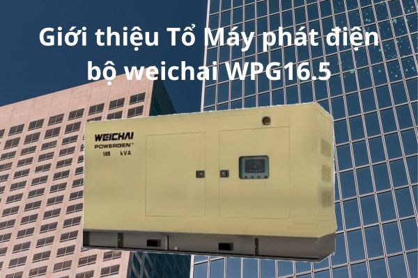 Giới thiệu Tổ Máy phát điện bộ weichai WPG16.5